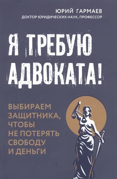 Книга: Я требую адвоката Выбираем защитника чтобы не потерять свободу и деньги (Гармаев Юрий Петрович) ; Феникс, 2022 