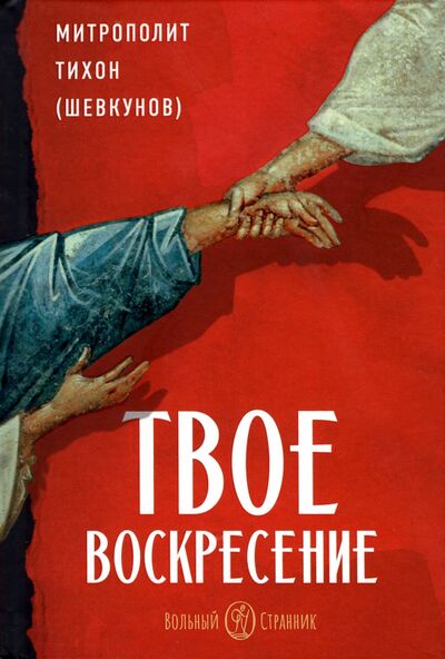 Книга: Твое Воскресение (Митрополит Тихон (Шевкунов)) ; Вольный Странник, 2022 