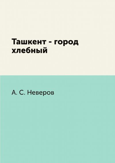 Книга: Ташкент - город хлебный (Неверов Александр Сергеевич) ; RUGRAM, 2021 