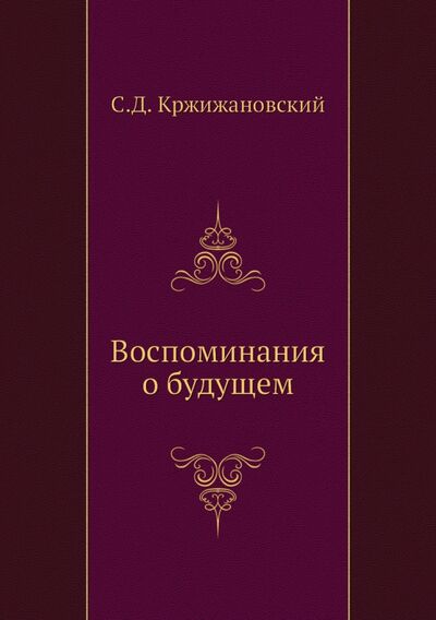 Книга: Воспоминания о будущем (Кржижановский Сигизмунд Доминикович) ; RUGRAM, 2011 