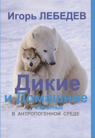 Книга: Дикие и домашние животные в антропогенной среде (Лебедев Игорь Глебович) ; ЗооВетКнига, 2018 
