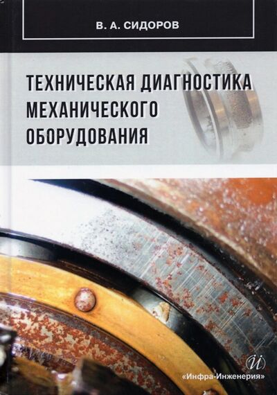 Книга: Техническая диагностика механического оборудования (Сидоров Владимир Анатольевич) ; Инфра-Инженерия, 2021 