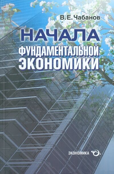 Книга: Начала фундаментальной экономики (Чабанов Владимир Емельянович) ; Экономика, 2011 