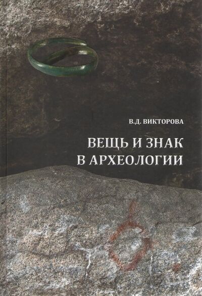 Книга: Вещь и знак в археологии (Викторова Валентина Дометьяновна) ; Квадрат, 2017 
