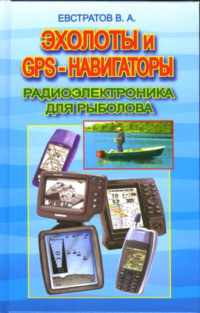 Книга: Эхолоты и GPS-навигаторы. Радиоэлектроника для рыбака (Евстратов Валерий Александрович) ; Рыбацкая Академия, 2006 