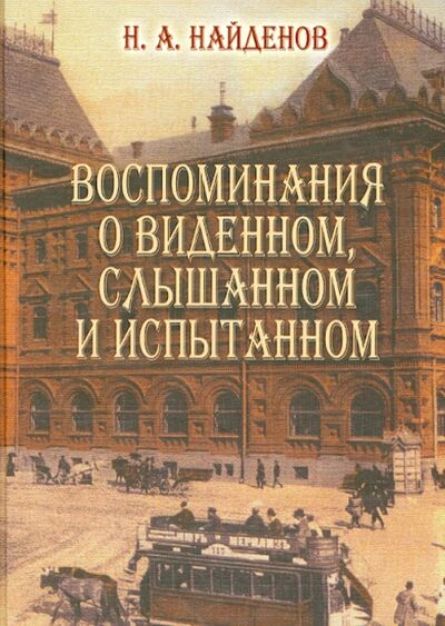 Книга: Воспоминания о виденном, слышанном и испытанном (Найденов Николай Александрович) ; ТОНЧУ, 2007 
