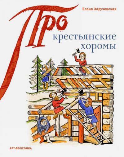 Книга: Крестьянские хоромы (Заручевская Елена Борисовна) ; Арт-Волхонка, 2015 