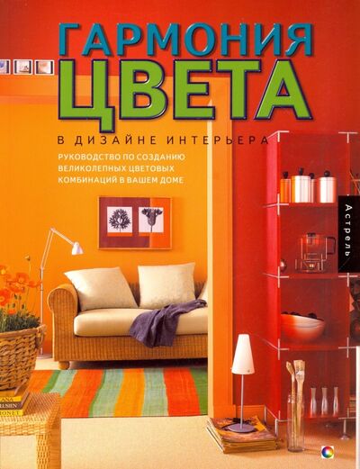 Книга: Гармония цвета в дизайне интерьера. Руководство по созданию великолепных цветовых комбинаций (Джилл Марта) ; АСТ, 2005 