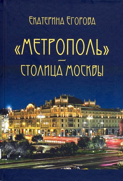 Книга: "Метрополь" - столица Москвы (Егорова Екатерина) ; АИРО-ХХI, 2018 