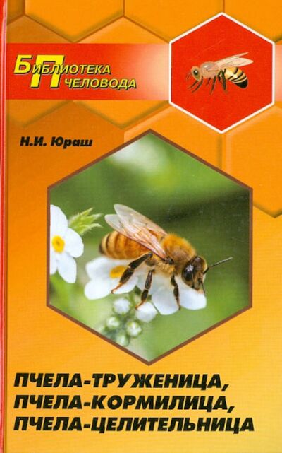 Книга: Пчела-труженица, пчела-кормилица, пчела-целительница (Юраш Николай Иванович) ; Феникс, 2014 