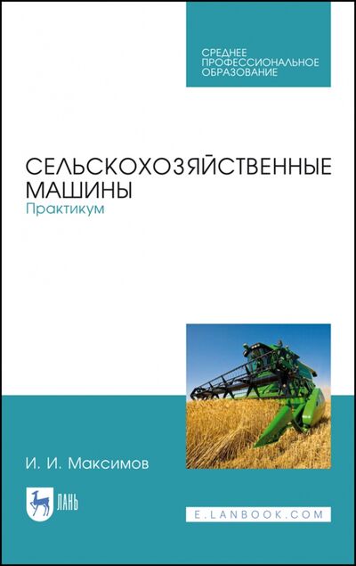 Книга: Сельскохозяйственные машины. Практикум (Максимов Иван Иванович) ; Лань, 2021 
