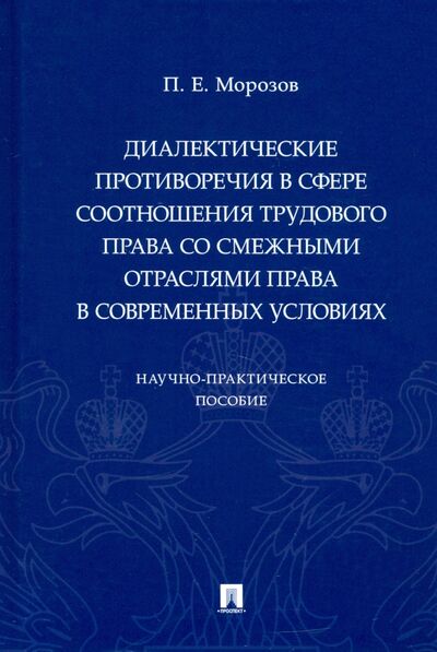 Книга: Диалектические противоречия в сфере соотношения трудового права со смежными отраслями права (Морозов Павел Евгеньевич) ; Проспект, 2021 