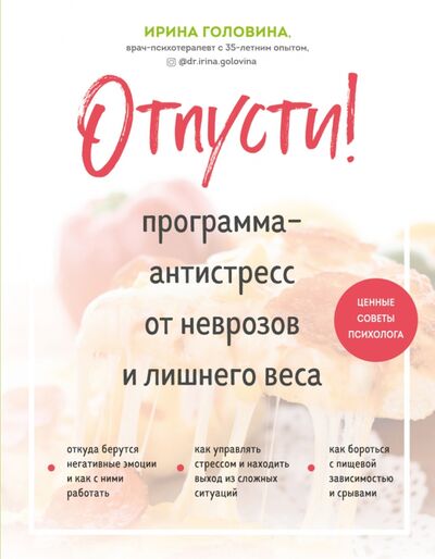 Книга: Отпусти! Программа-антистресс от неврозов и лишнего веса (Головина Ирина Анатольевна) ; Эксмо, 2021 