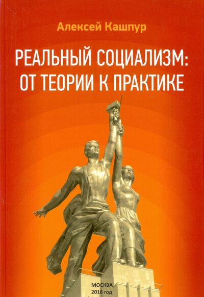 Книга: Реальный социализм: от теории к практике (Кашпур Алексей Николаевич) ; ИТРК, 2017 