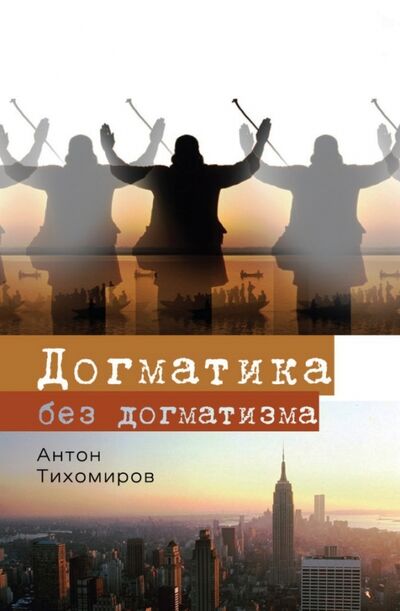 Книга: Догматика без догматизма (Тихомиров Антон) ; ББИ, 2013 