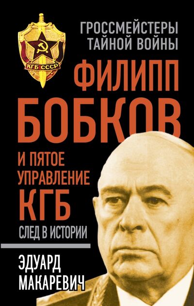 Книга: Филипп Бобков и пятое Управление КГБ. След в истории (Макаревич Эдуард Федорович) ; Алгоритм, 2015 