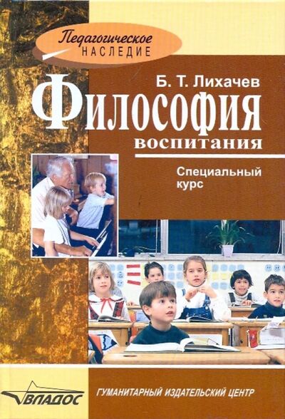 Книга: Философия воспитания. Специальный курс (Лихачев Борис Тимофеевич) ; Владос, 2010 