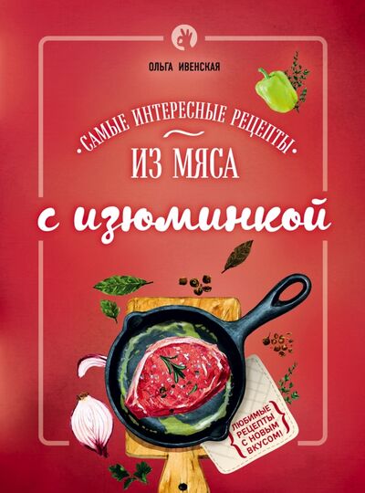 Книга: Самые интересные рецепты из мяса с изюминкой (Ивенская Ольга Семеновна) ; Эксмо, 2016 