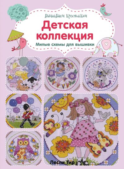 Книга: Вышиваем крестиком. Детская коллекция. Милые схемы для вышивки (Тир Лесли) ; Эксмо-Пресс, 2016 