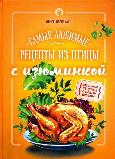 Книга: Самые любимые рецепты из птицы с изюминкой (Ивенская Ольга Семеновна) ; Эксмо, 2016 