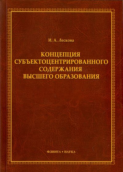 Книга: Концепция субъектоцентрированного содержания высшего образования. Монография (Лескова Инна Александровна) ; Флинта, 2016 