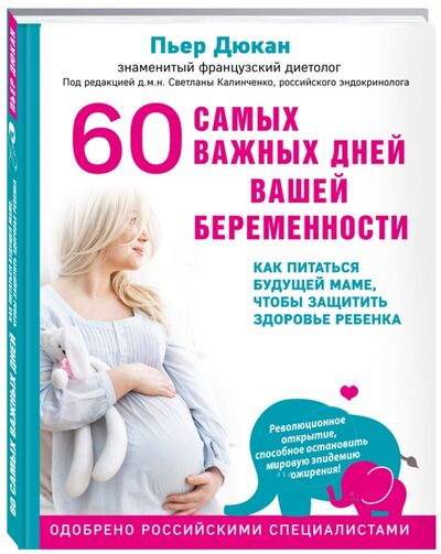 Книга: 60 самых важных дней вашей беременности. Как питаться будущей маме, чтобы защитить здоровье ребенка (Дюкан Пьер) ; Эксмо, 2017 