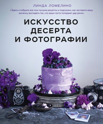 Книга: Искусство десерта и фотографии (Ломелино Линда) ; ХлебСоль, 2018 