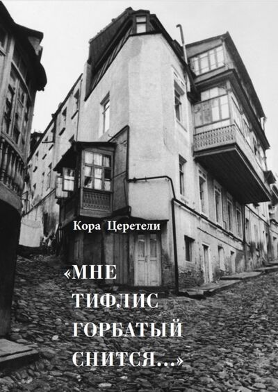 Книга: "Мне Тифлис горбатый снится..." (Церетели Кора Давидовна) ; Искусство ХХI век, 2017 