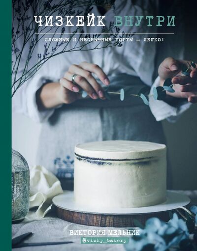 Книга: Чизкейк внутри. Сложные и необычные торты - легко! (Мельник Виктория) ; Эксмо, 2021 
