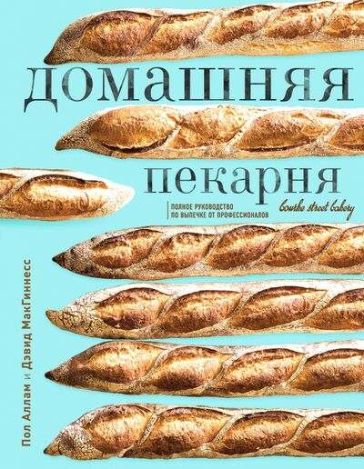 Книга: Домашняя пекарня. Полное руководство по выпечке от профессионалов (Аллам Пол, МакГиннесс Дэвид) ; ХлебСоль, 2022 