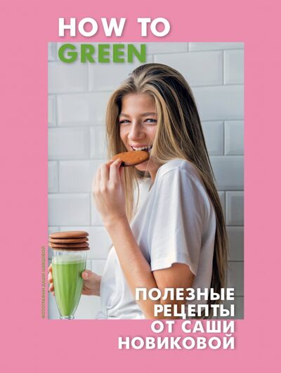 Книга: How to Green. Полезные рецепты от Саши Новиковой (Новикова Александра Аркадьевна) ; ХлебСоль, 2019 