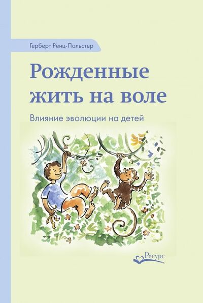 Книга: Рожденные жить на воле. Влияние эволюции на детей (Ренц-Польстер Герберт) ; Ресурс, 2018 