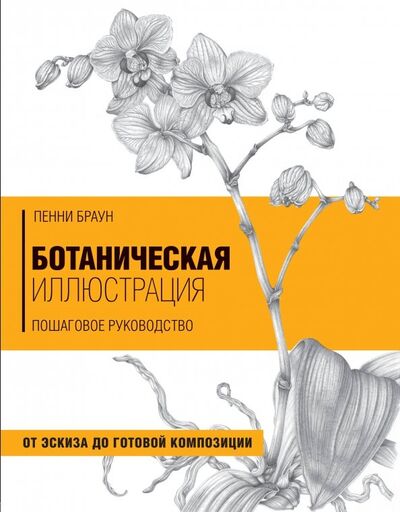 Книга: Ботаническая иллюстрация. Пошаговое руководство. От эскиза до готовой композиции (Браун Пенни) ; Бомбора, 2019 
