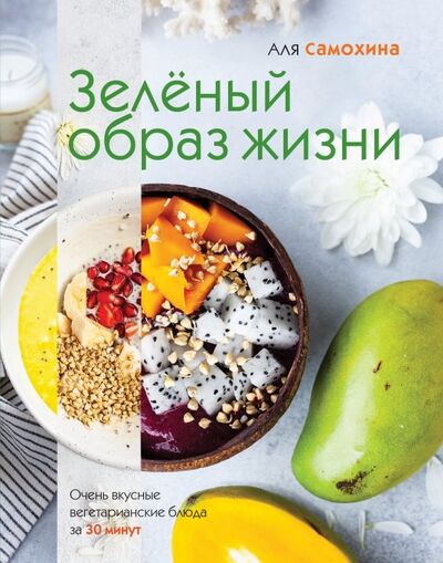 Книга: Зеленый образ жизни. Очень вкусные вегетарианские блюда за 30 минут (Самохина Аля Игоревна) ; ХлебСоль, 2019 