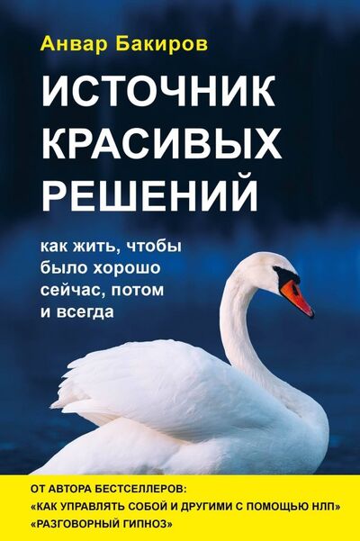 Книга: Источник красивых решений. Как жить, чтобы было хорошо сейчас, потом и всегда (Бакиров Анвар Камилевич) ; Эксмо, 2019 