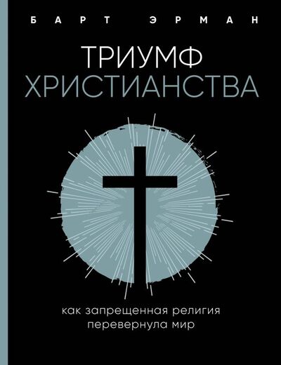 Книга: Триумф христианства. Как запрещенная религия перевернула мир (Эрман Барт Д.) ; Эксмо-Пресс, 2019 