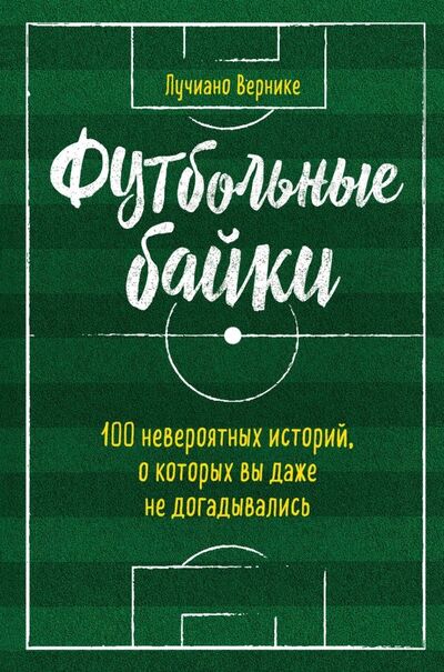 Книга: Футбольные байки. 100 невероятных историй, о которых вы даже не догадывались (Вернике Лучиано) ; Бомбора, 2019 