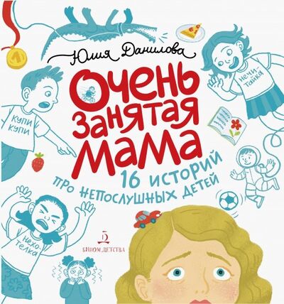 Книга: Очень занятая мама. 16 историй про непослушных детей (Данилова Юлия Георгиевна) ; Бином Детства, 2020 