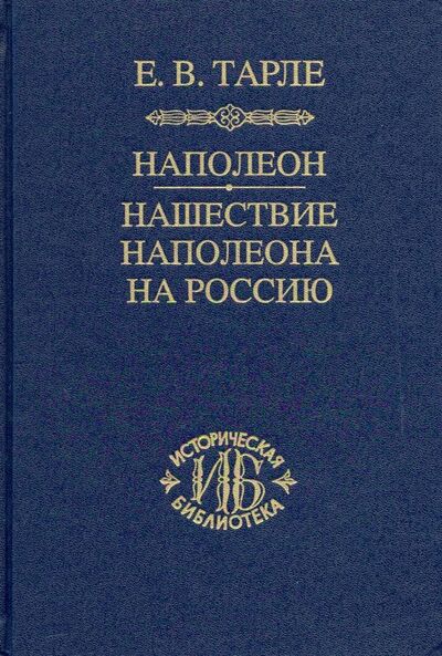 Книга: Наполеон. Нашествие Наполеона на Россию (Тарле Евгений Викторович) ; Наука, 2019 