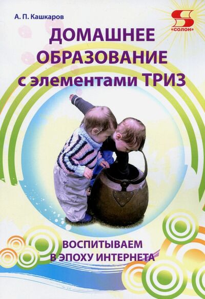 Книга: Домашнее образование с элементами ТРИЗ (Кашкаров Андрей Петрович) ; Солон-пресс, 2022 