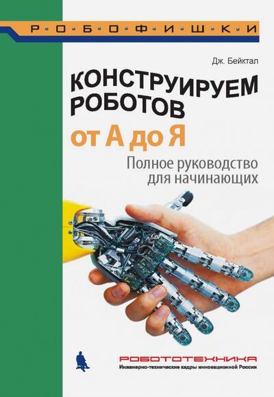 Книга: Конструируем роботов от А до Я. Полное руководство для начинающих (Бейктал Джон) ; Лаборатория знаний, 2019 