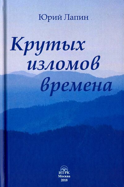 Книга: Крутых изломов времена (Лапин Юрий Борисович) ; ИТРК, 2018 