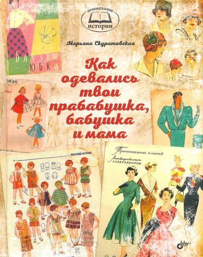 Книга: Как одевались твои прабабушка, бабушка и мама (Скуратовская Марьяна Вадимовна) ; BHV, 2018 