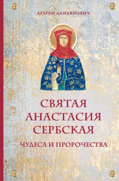 Книга: Святая Анастасия Сербская. Чудеса и пророчества (Дамьянович Драган) ; Эксмо, 2020 
