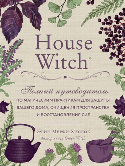 Книга: House Witch. Полный путеводитель по магическим практикам для защиты вашего дома (Мерфи-Хискок Эрин) ; Эксмо, 2020 