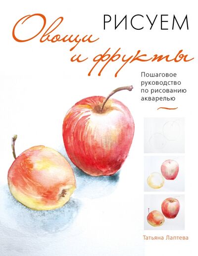 Книга: Рисуем овощи и фрукты. Пошаговое руководство по рисованию акварелью (Лаптева Татьяна Евгеньевна) ; Бомбора, 2020 