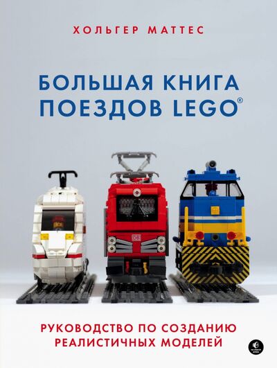 Книга: Большая книга поездов LEGO. Руководство по созданию реалистичных моделей (Маттес Хольгер) ; Бомбора, 2020 