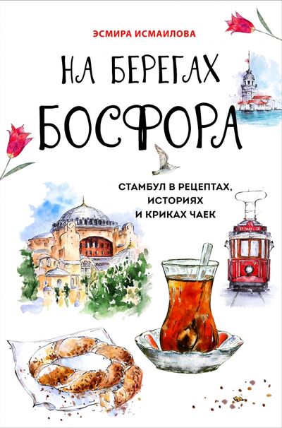 Книга: На берегах Босфора. Стамбул в рецептах, историях и криках чаек (Исмаилова Эсмира Ризвановна) ; ХлебСоль, 2020 