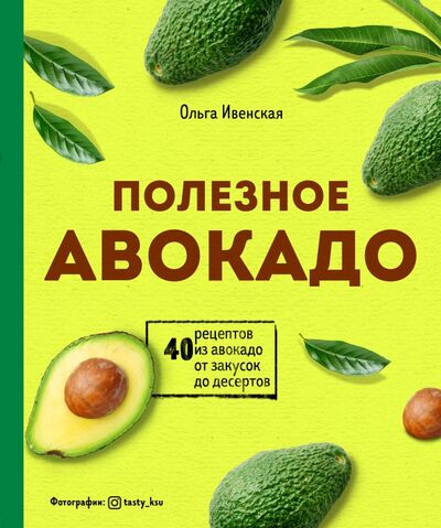 Книга: Полезное авокадо. 40 рецептов из авокадо от закусок до десертов (Ивенская Ольга Семеновна) ; ХлебСоль, 2020 