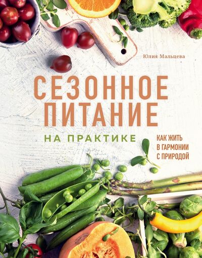 Книга: Сезонное питание на практике. Как жить в гармонии с природой (Мальцева Юлия) ; ХлебСоль, 2020 